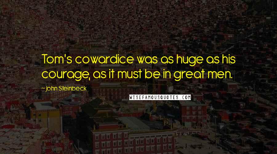 John Steinbeck Quotes: Tom's cowardice was as huge as his courage, as it must be in great men.