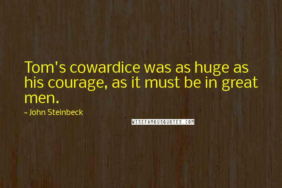 John Steinbeck Quotes: Tom's cowardice was as huge as his courage, as it must be in great men.