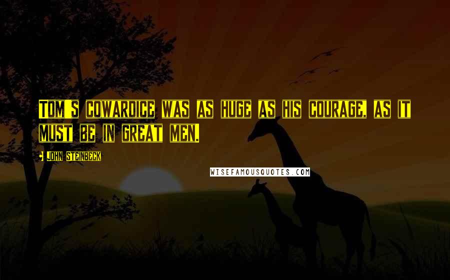 John Steinbeck Quotes: Tom's cowardice was as huge as his courage, as it must be in great men.