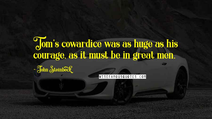 John Steinbeck Quotes: Tom's cowardice was as huge as his courage, as it must be in great men.
