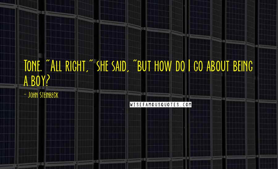 John Steinbeck Quotes: Tone. "All right," she said, "but how do I go about being a boy?