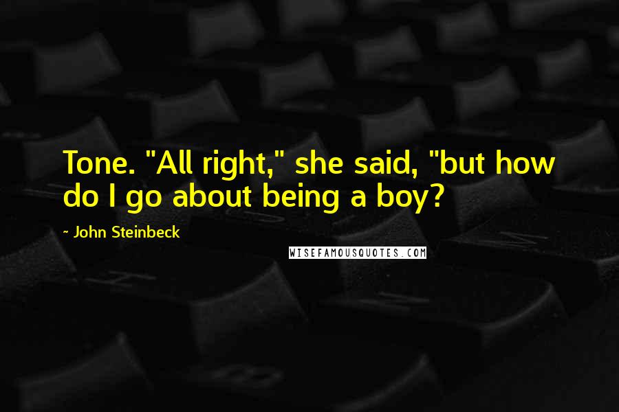 John Steinbeck Quotes: Tone. "All right," she said, "but how do I go about being a boy?