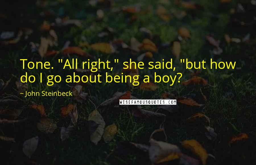 John Steinbeck Quotes: Tone. "All right," she said, "but how do I go about being a boy?