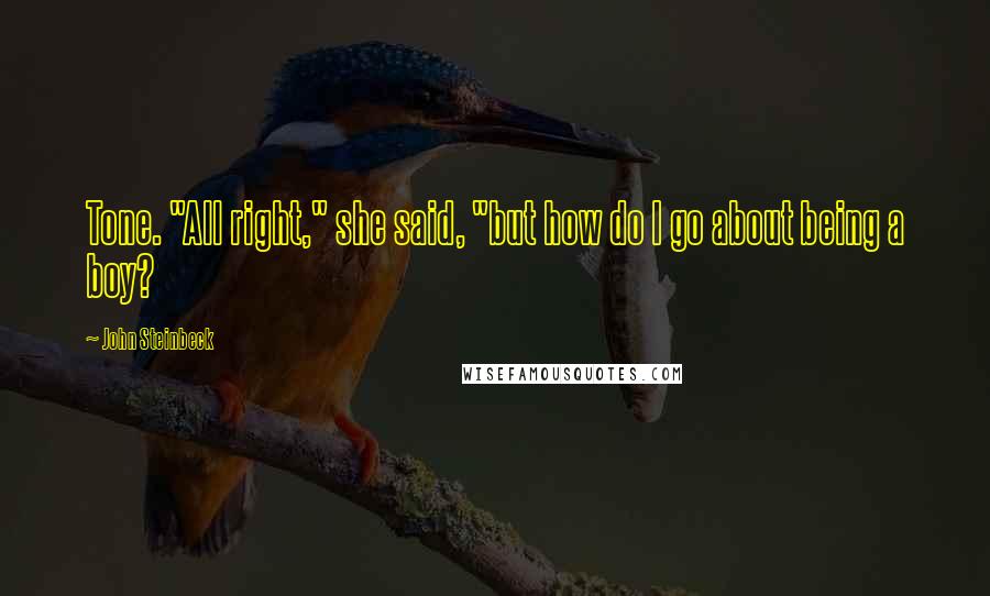 John Steinbeck Quotes: Tone. "All right," she said, "but how do I go about being a boy?