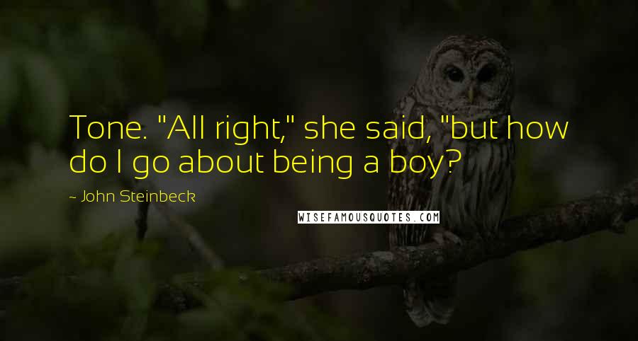 John Steinbeck Quotes: Tone. "All right," she said, "but how do I go about being a boy?