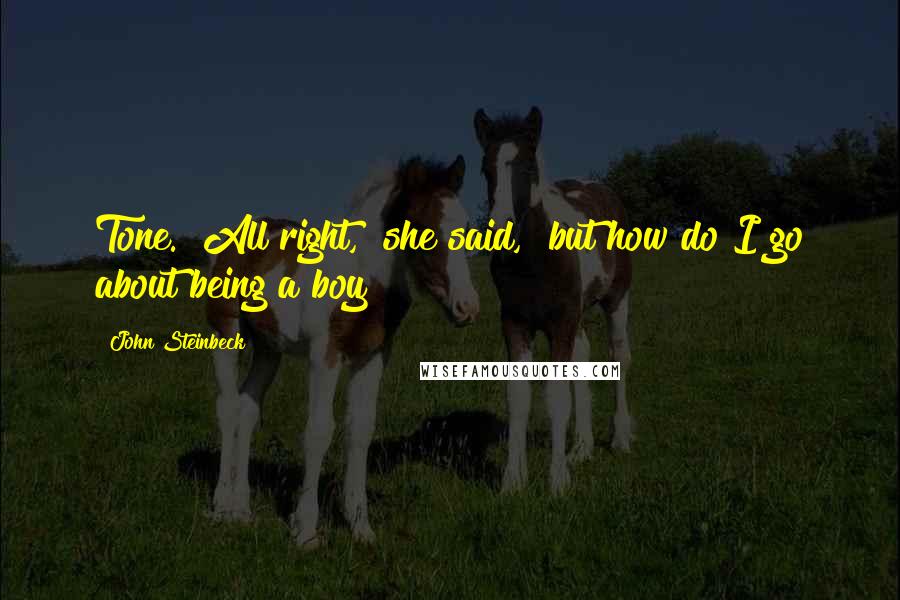 John Steinbeck Quotes: Tone. "All right," she said, "but how do I go about being a boy?