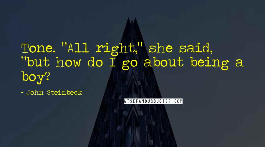 John Steinbeck Quotes: Tone. "All right," she said, "but how do I go about being a boy?