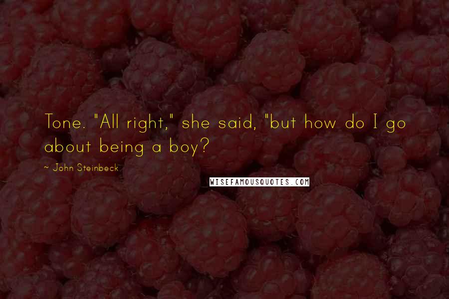 John Steinbeck Quotes: Tone. "All right," she said, "but how do I go about being a boy?