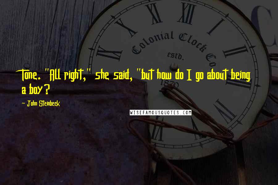 John Steinbeck Quotes: Tone. "All right," she said, "but how do I go about being a boy?