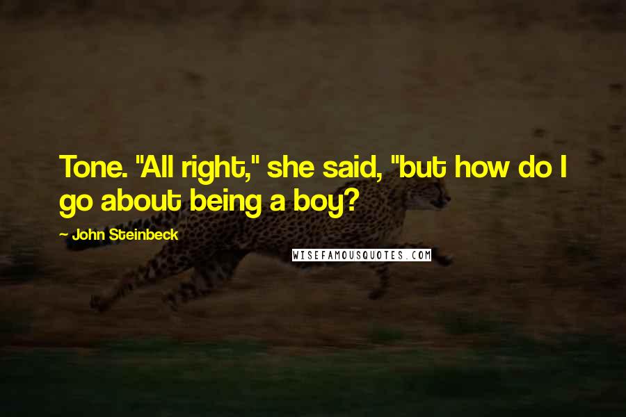 John Steinbeck Quotes: Tone. "All right," she said, "but how do I go about being a boy?