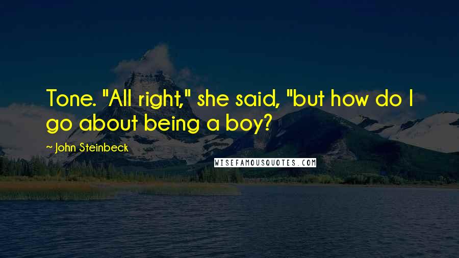 John Steinbeck Quotes: Tone. "All right," she said, "but how do I go about being a boy?