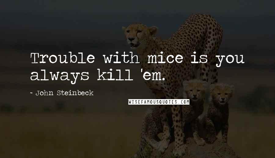 John Steinbeck Quotes: Trouble with mice is you always kill 'em.