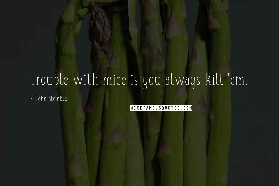 John Steinbeck Quotes: Trouble with mice is you always kill 'em.