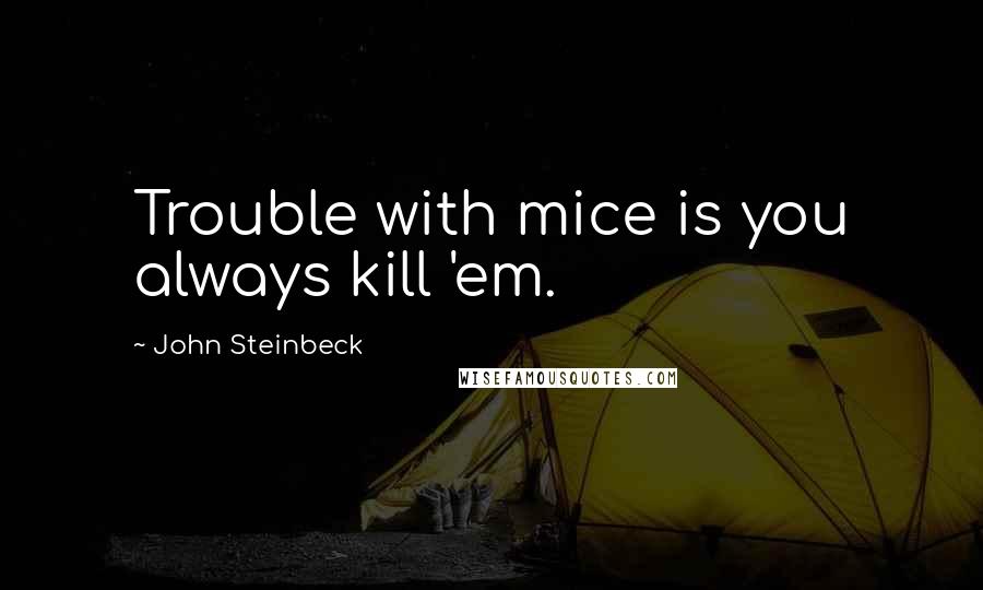 John Steinbeck Quotes: Trouble with mice is you always kill 'em.