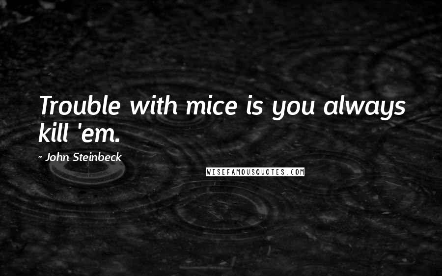 John Steinbeck Quotes: Trouble with mice is you always kill 'em.