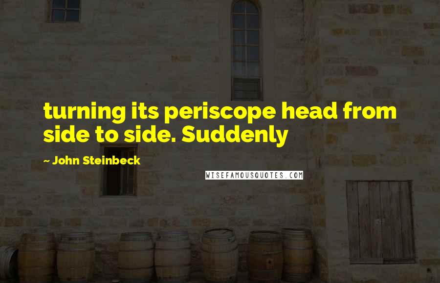 John Steinbeck Quotes: turning its periscope head from side to side. Suddenly