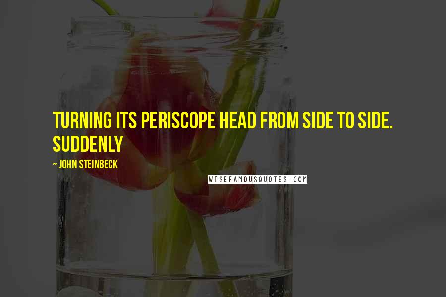 John Steinbeck Quotes: turning its periscope head from side to side. Suddenly