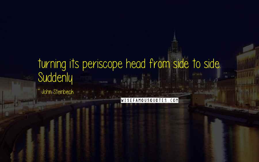 John Steinbeck Quotes: turning its periscope head from side to side. Suddenly