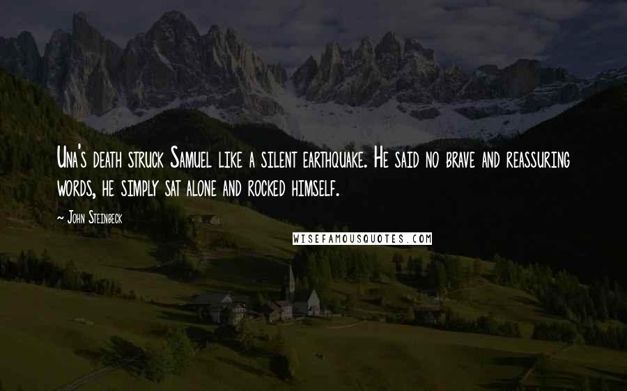 John Steinbeck Quotes: Una's death struck Samuel like a silent earthquake. He said no brave and reassuring words, he simply sat alone and rocked himself.