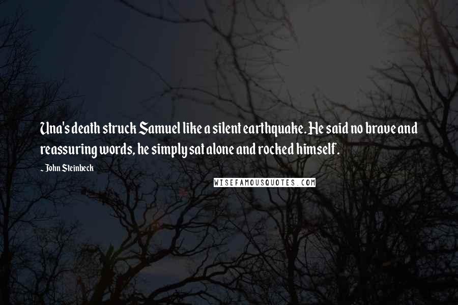 John Steinbeck Quotes: Una's death struck Samuel like a silent earthquake. He said no brave and reassuring words, he simply sat alone and rocked himself.