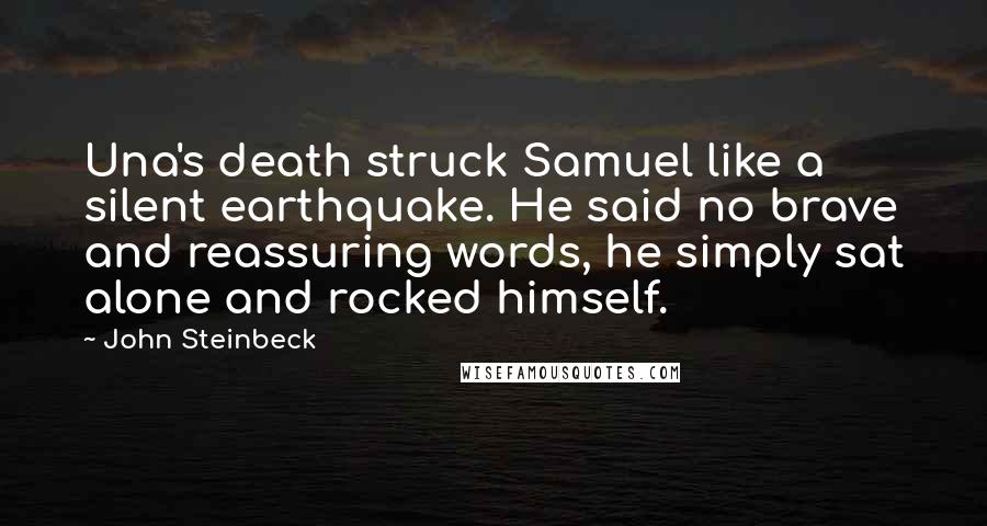 John Steinbeck Quotes: Una's death struck Samuel like a silent earthquake. He said no brave and reassuring words, he simply sat alone and rocked himself.