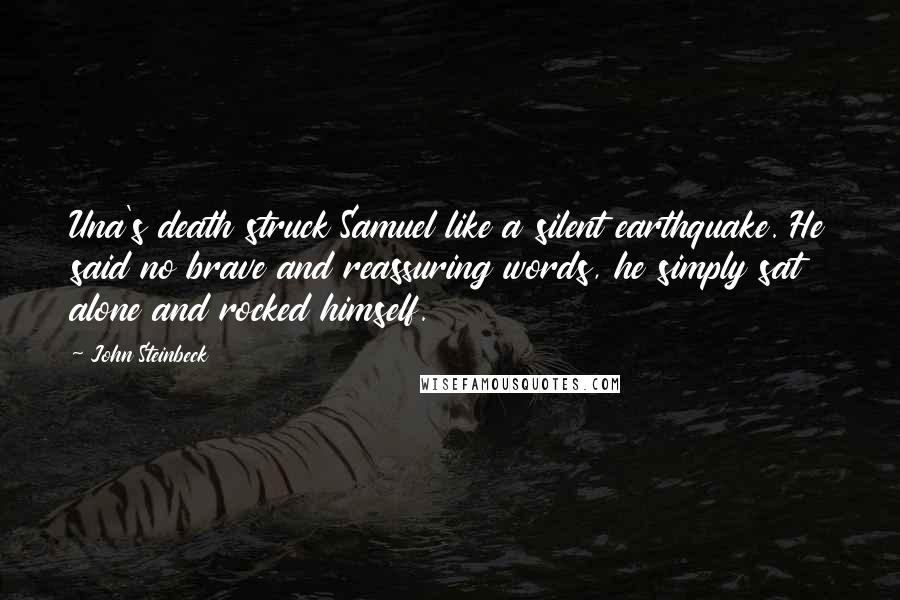 John Steinbeck Quotes: Una's death struck Samuel like a silent earthquake. He said no brave and reassuring words, he simply sat alone and rocked himself.