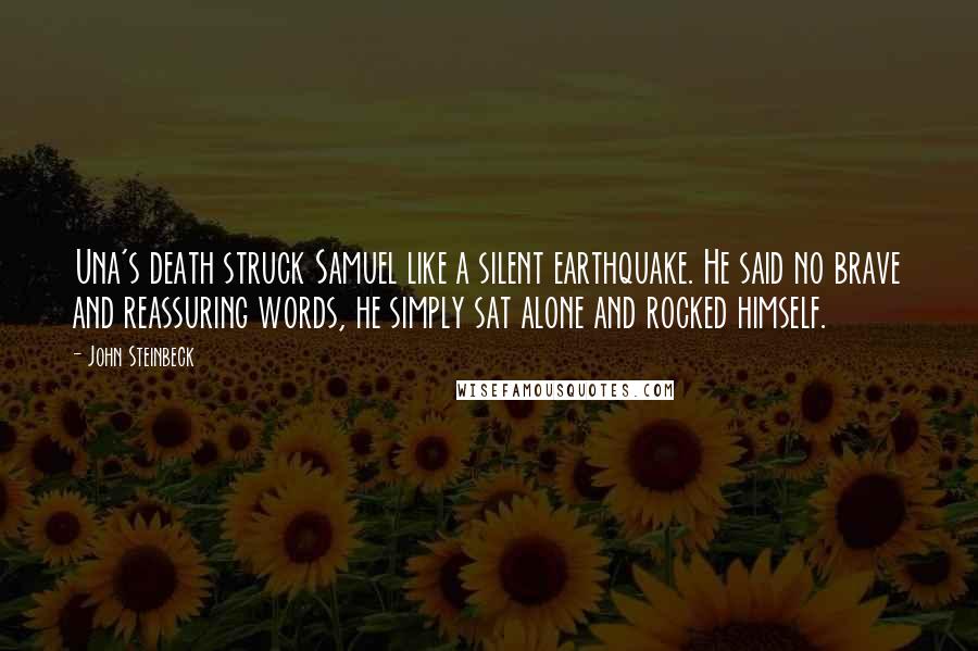 John Steinbeck Quotes: Una's death struck Samuel like a silent earthquake. He said no brave and reassuring words, he simply sat alone and rocked himself.