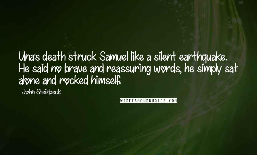 John Steinbeck Quotes: Una's death struck Samuel like a silent earthquake. He said no brave and reassuring words, he simply sat alone and rocked himself.