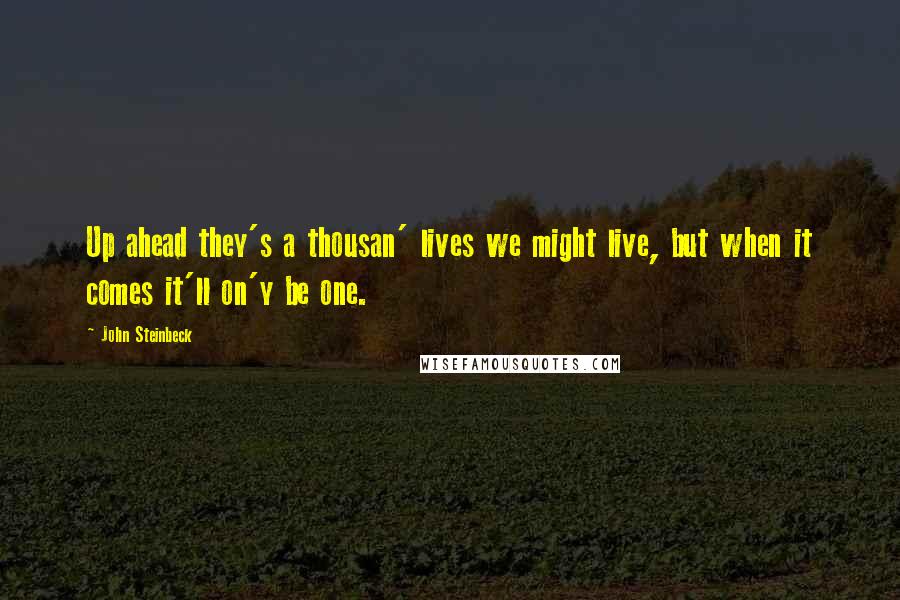 John Steinbeck Quotes: Up ahead they's a thousan' lives we might live, but when it comes it'll on'y be one.