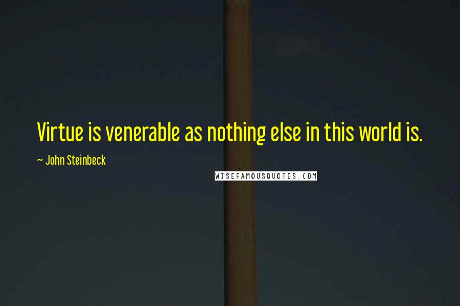 John Steinbeck Quotes: Virtue is venerable as nothing else in this world is.