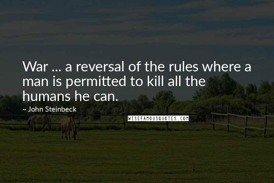 John Steinbeck Quotes: War ... a reversal of the rules where a man is permitted to kill all the humans he can.