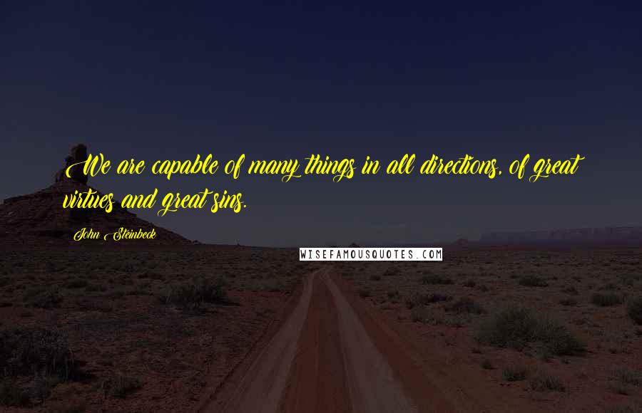 John Steinbeck Quotes: We are capable of many things in all directions, of great virtues and great sins.