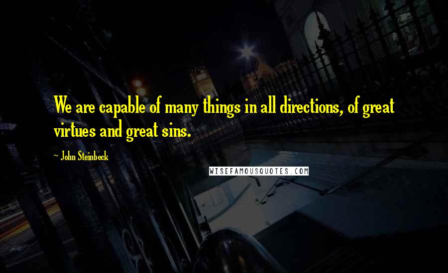 John Steinbeck Quotes: We are capable of many things in all directions, of great virtues and great sins.