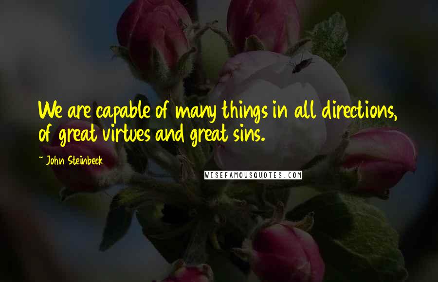 John Steinbeck Quotes: We are capable of many things in all directions, of great virtues and great sins.