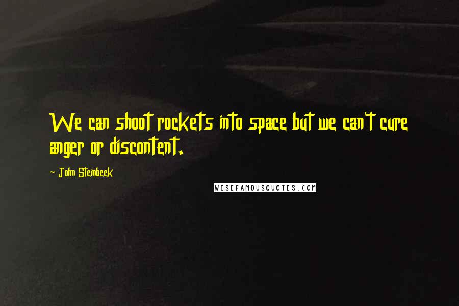 John Steinbeck Quotes: We can shoot rockets into space but we can't cure anger or discontent.