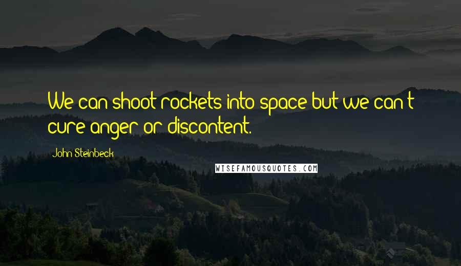 John Steinbeck Quotes: We can shoot rockets into space but we can't cure anger or discontent.