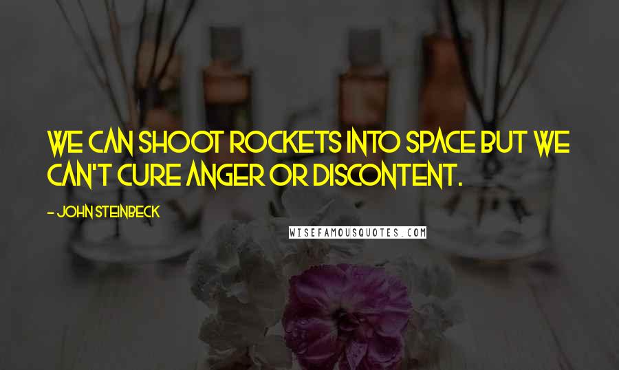 John Steinbeck Quotes: We can shoot rockets into space but we can't cure anger or discontent.