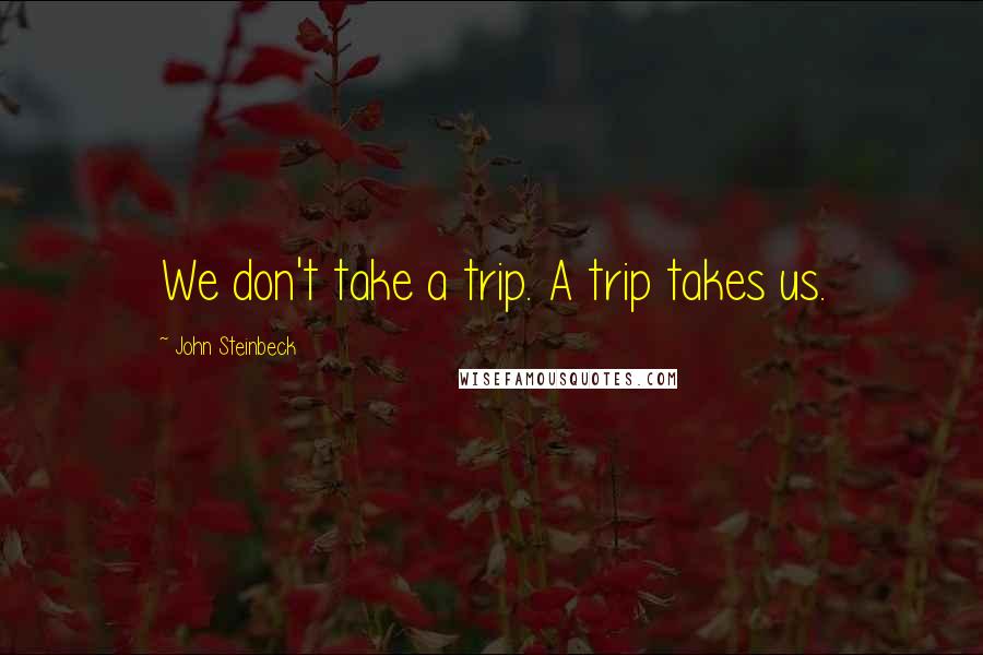 John Steinbeck Quotes: We don't take a trip. A trip takes us.