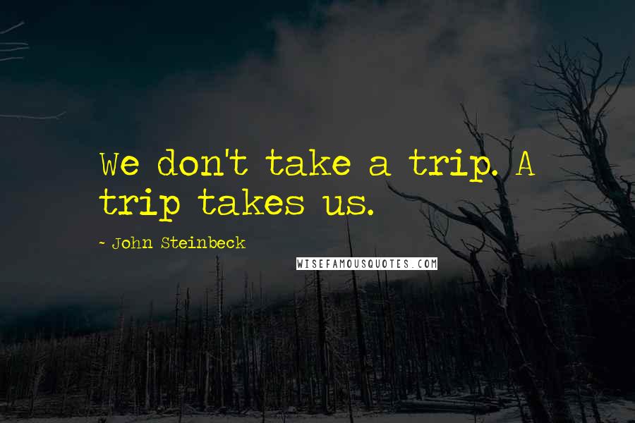 John Steinbeck Quotes: We don't take a trip. A trip takes us.