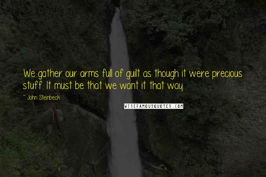 John Steinbeck Quotes: We gather our arms full of guilt as though it were precious stuff. It must be that we want it that way.