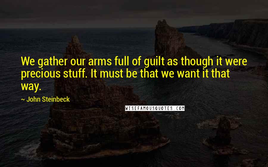 John Steinbeck Quotes: We gather our arms full of guilt as though it were precious stuff. It must be that we want it that way.