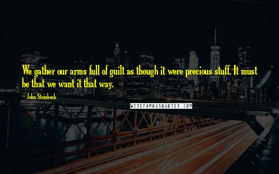 John Steinbeck Quotes: We gather our arms full of guilt as though it were precious stuff. It must be that we want it that way.