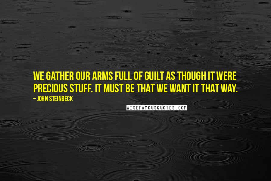 John Steinbeck Quotes: We gather our arms full of guilt as though it were precious stuff. It must be that we want it that way.