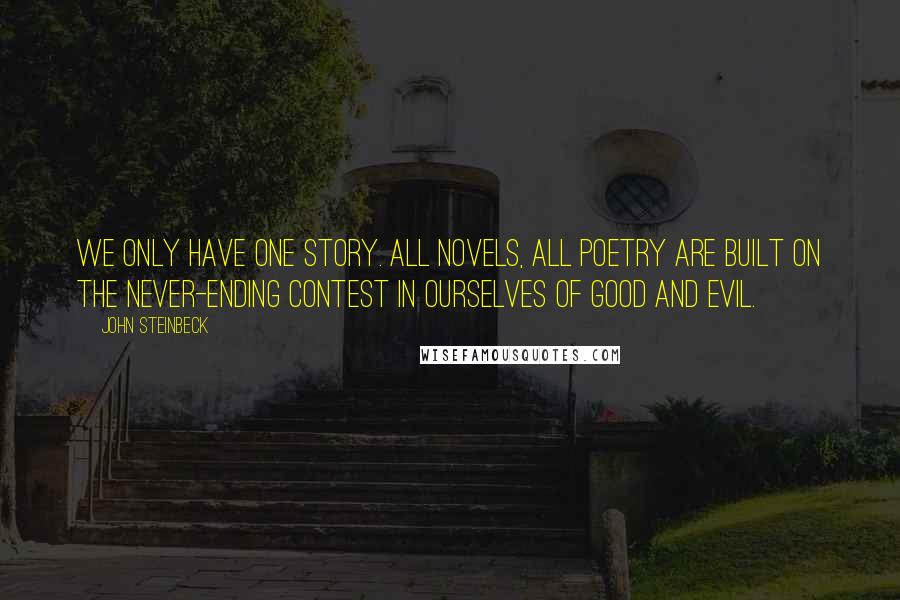 John Steinbeck Quotes: We only have one story. All novels, all poetry are built on the never-ending contest in ourselves of good and evil.