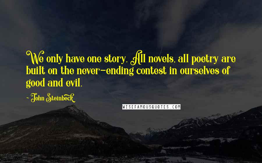 John Steinbeck Quotes: We only have one story. All novels, all poetry are built on the never-ending contest in ourselves of good and evil.
