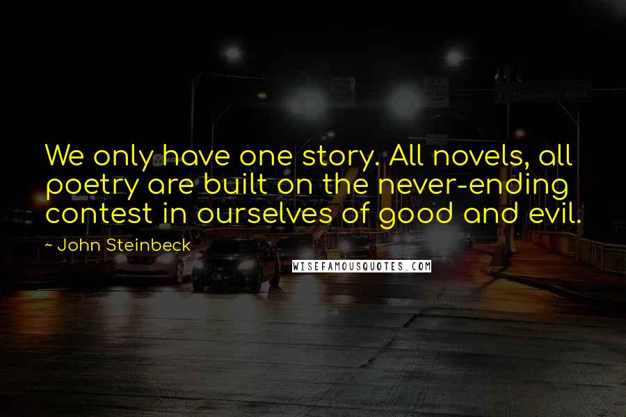 John Steinbeck Quotes: We only have one story. All novels, all poetry are built on the never-ending contest in ourselves of good and evil.