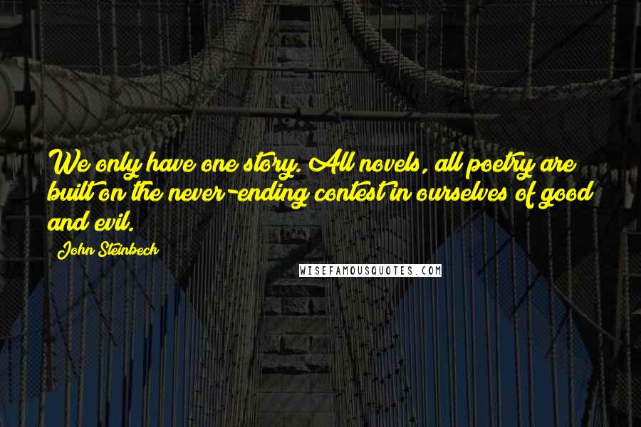 John Steinbeck Quotes: We only have one story. All novels, all poetry are built on the never-ending contest in ourselves of good and evil.