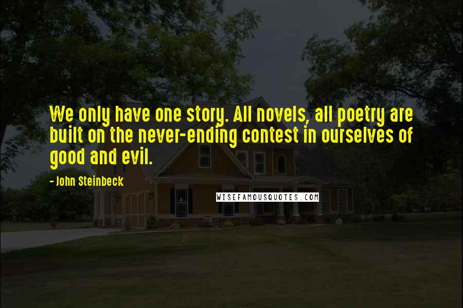 John Steinbeck Quotes: We only have one story. All novels, all poetry are built on the never-ending contest in ourselves of good and evil.