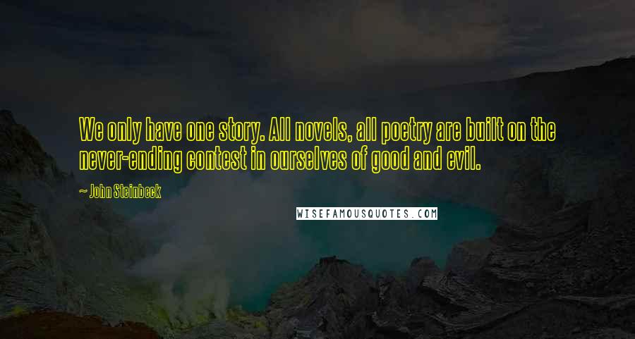 John Steinbeck Quotes: We only have one story. All novels, all poetry are built on the never-ending contest in ourselves of good and evil.