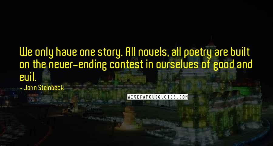 John Steinbeck Quotes: We only have one story. All novels, all poetry are built on the never-ending contest in ourselves of good and evil.